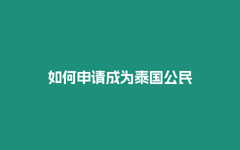 如何申請(qǐng)成為泰國(guó)公民