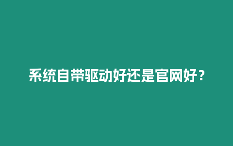 系統(tǒng)自帶驅(qū)動好還是官網(wǎng)好？