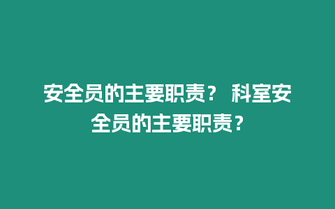 安全員的主要職責？ 科室安全員的主要職責？