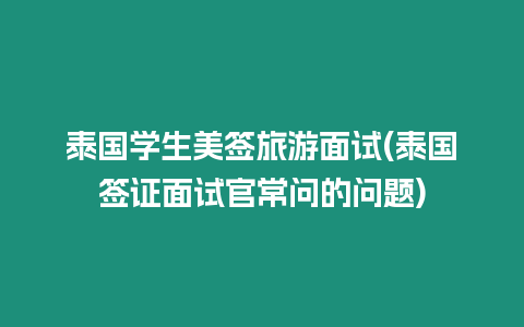 泰國學生美簽旅游面試(泰國簽證面試官常問的問題)