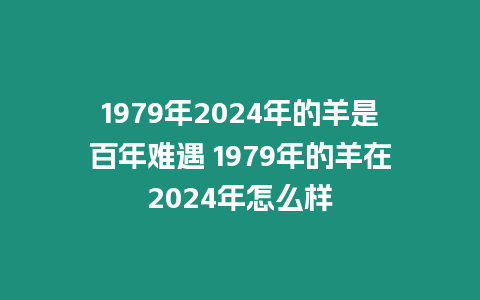 1979年2024年的羊是百年難遇 1979年的羊在2024年怎么樣