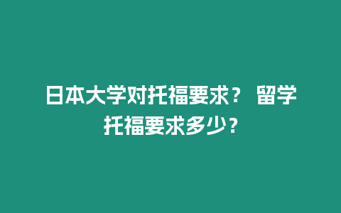 日本大學(xué)對(duì)托福要求？ 留學(xué)托福要求多少？