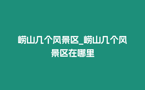 嶗山幾個風景區(qū)_嶗山幾個風景區(qū)在哪里