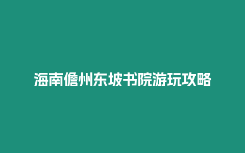 海南儋州東坡書院游玩攻略