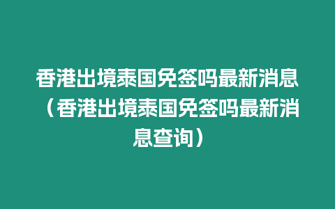 香港出境泰國(guó)免簽嗎最新消息（香港出境泰國(guó)免簽嗎最新消息查詢）