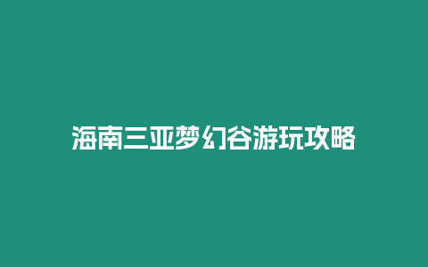 海南三亞夢幻谷游玩攻略