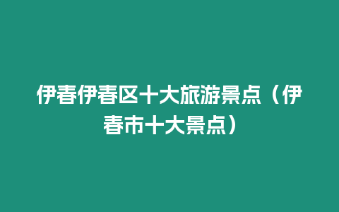 伊春伊春區十大旅游景點（伊春市十大景點）