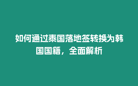 如何通過泰國落地簽轉(zhuǎn)換為韓國國籍，全面解析