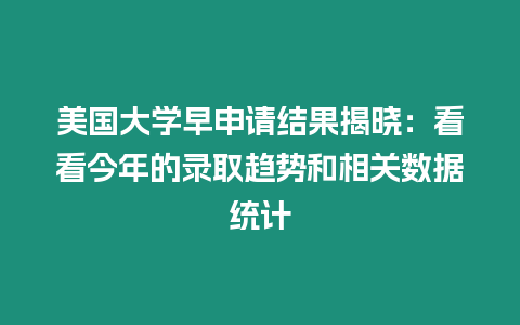 美國大學早申請結果揭曉：看看今年的錄取趨勢和相關數據統計