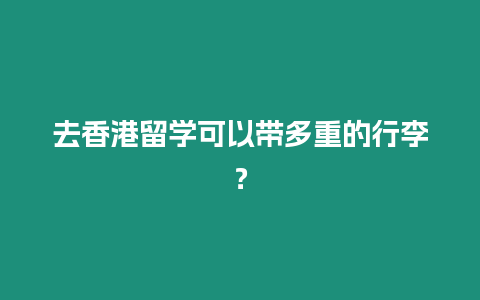 去香港留學可以帶多重的行李？