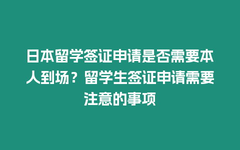 日本留學(xué)簽證申請是否需要本人到場？留學(xué)生簽證申請需要注意的事項