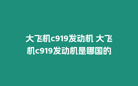 大飛機c919發動機 大飛機c919發動機是哪國的