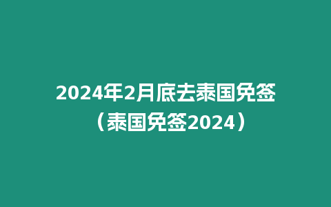 2024年2月底去泰國免簽（泰國免簽2024）