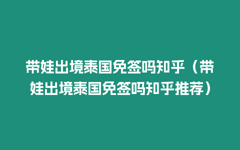 帶娃出境泰國免簽嗎知乎（帶娃出境泰國免簽嗎知乎推薦）