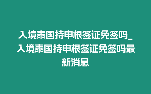 入境泰國持申根簽證免簽嗎_入境泰國持申根簽證免簽嗎最新消息