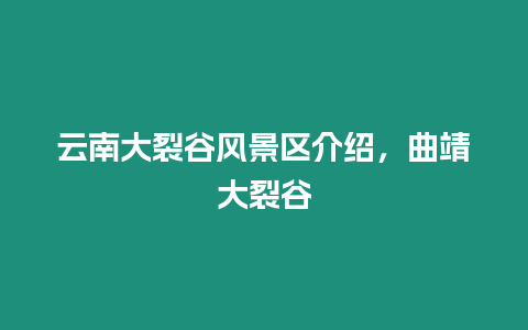 云南大裂谷風景區介紹，曲靖大裂谷