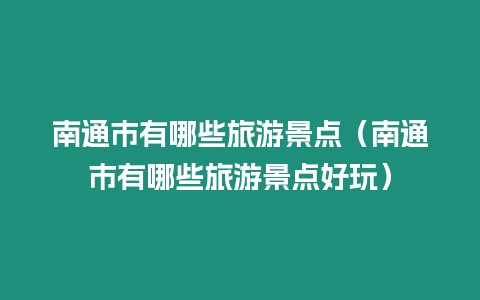 南通市有哪些旅游景點（南通市有哪些旅游景點好玩）