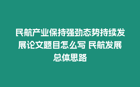 民航產(chǎn)業(yè)保持強(qiáng)勁態(tài)勢(shì)持續(xù)發(fā)展論文題目怎么寫(xiě) 民航發(fā)展總體思路