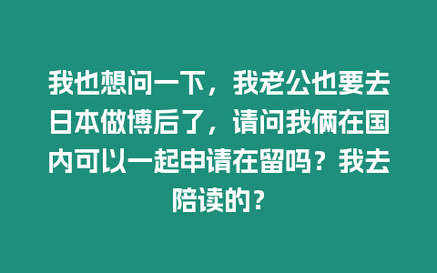 我也想問一下，我老公也要去日本做博后了，請問我倆在國內可以一起申請在留嗎？我去陪讀的？