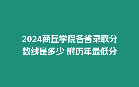 2024商丘學(xué)院各省錄取分?jǐn)?shù)線是多少 附歷年最低分