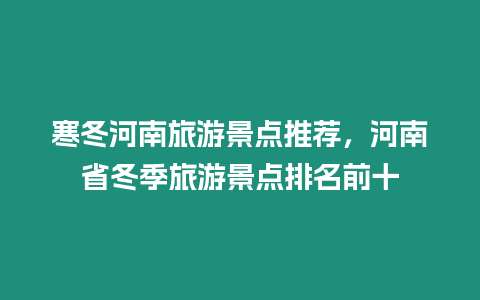 寒冬河南旅游景點推薦，河南省冬季旅游景點排名前十