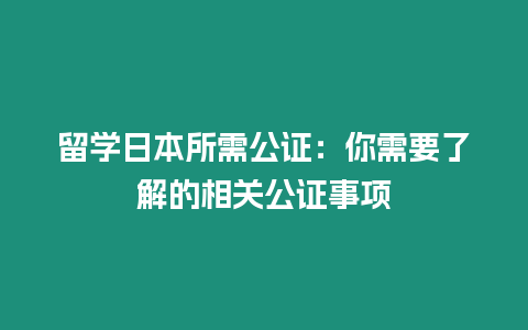 留學日本所需公證：你需要了解的相關(guān)公證事項