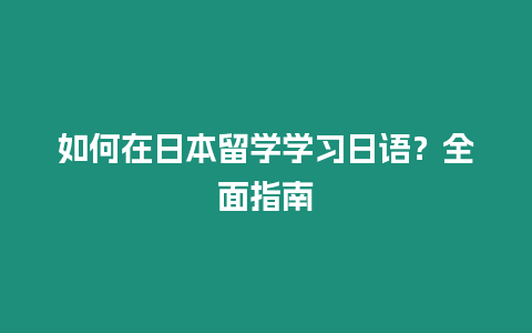 如何在日本留學學習日語？全面指南