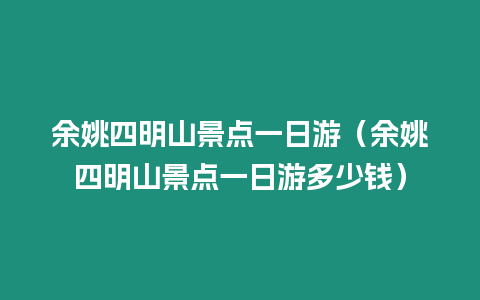 余姚四明山景點(diǎn)一日游（余姚四明山景點(diǎn)一日游多少錢）