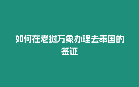 如何在老撾萬象辦理去泰國的簽證