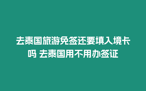 去泰國旅游免簽還要填入境卡嗎 去泰國用不用辦簽證