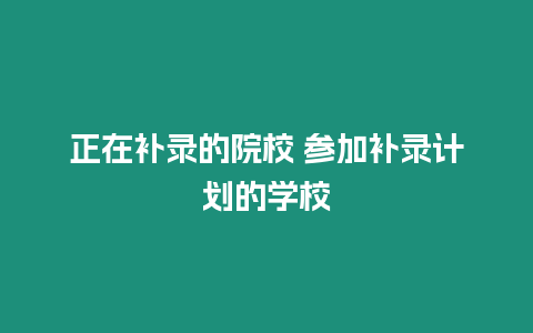 正在補錄的院校 參加補錄計劃的學校