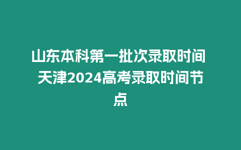 山東本科第一批次錄取時間 天津2024高考錄取時間節(jié)點