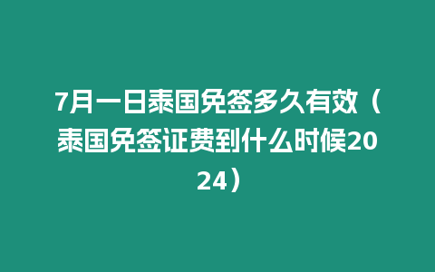 7月一日泰國免簽多久有效（泰國免簽證費到什么時候2024）