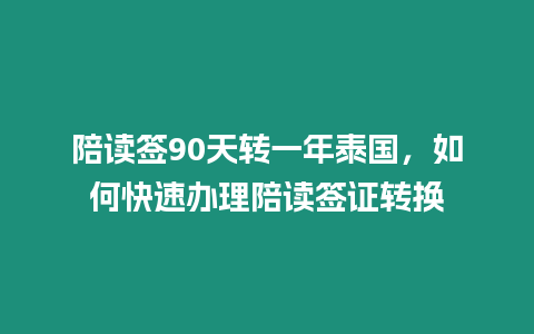 陪讀簽90天轉一年泰國，如何快速辦理陪讀簽證轉換