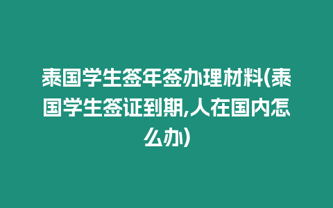 泰國學生簽年簽辦理材料(泰國學生簽證到期,人在國內怎么辦)