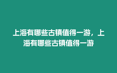 上海有哪些古鎮值得一游，上海有哪些古鎮值得一游