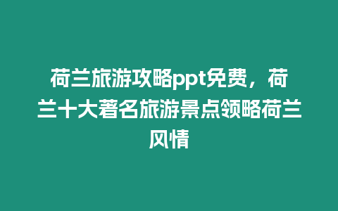 荷蘭旅游攻略ppt免費，荷蘭十大著名旅游景點領(lǐng)略荷蘭風(fēng)情