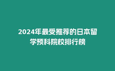 2024年最受推薦的日本留學(xué)預(yù)科院校排行榜