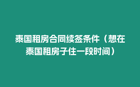 泰國(guó)租房合同續(xù)簽條件（想在泰國(guó)租房子住一段時(shí)間）