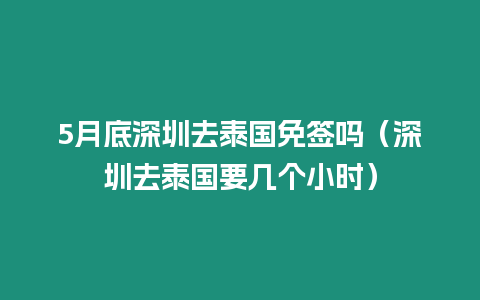 5月底深圳去泰國免簽嗎（深圳去泰國要幾個小時）