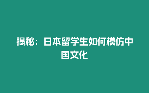 揭秘：日本留學生如何模仿中國文化