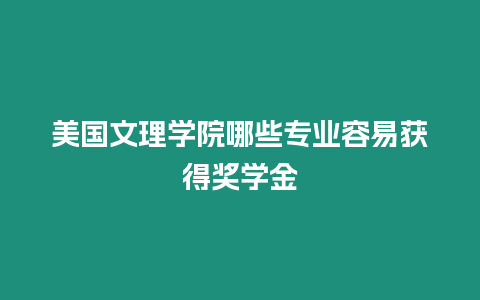 美國文理學院哪些專業容易獲得獎學金