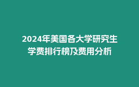 2024年美國各大學(xué)研究生學(xué)費排行榜及費用分析