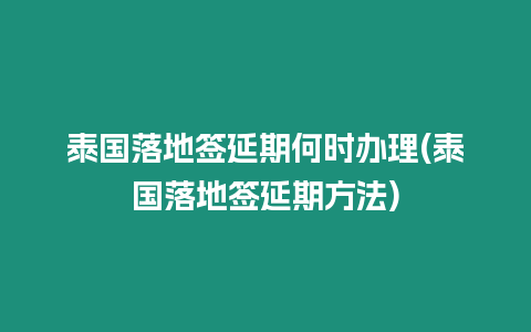 泰國落地簽延期何時辦理(泰國落地簽延期方法)