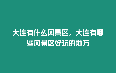 大連有什么風(fēng)景區(qū)，大連有哪些風(fēng)景區(qū)好玩的地方