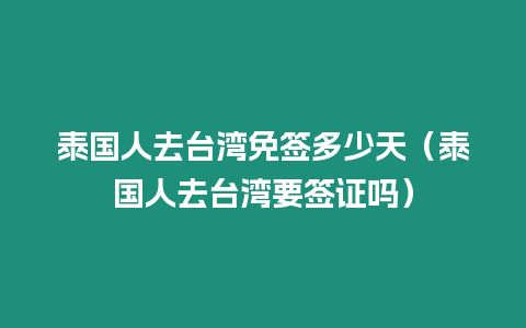 泰國人去臺灣免簽多少天（泰國人去臺灣要簽證嗎）