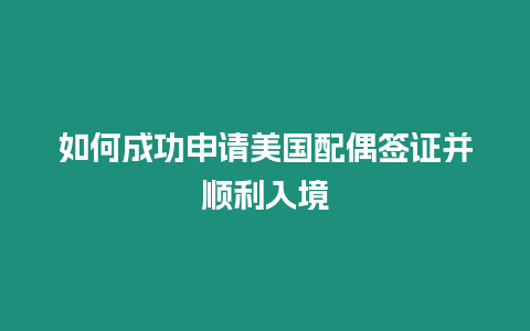 如何成功申請美國配偶簽證并順利入境