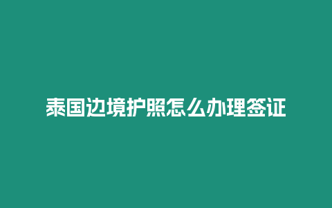 泰國邊境護照怎么辦理簽證