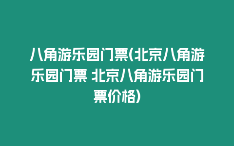 八角游樂園門票(北京八角游樂園門票 北京八角游樂園門票價格)