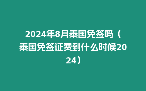 2024年8月泰國免簽嗎（泰國免簽證費到什么時候2024）